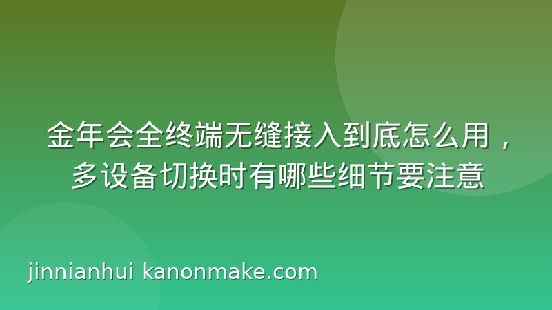 金年会全终端无缝接入到底怎么用，多设备切换时有哪些细节要注意